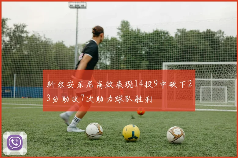 科尔安东尼高效表现14投9中砍下23分助攻7次助力球队胜利
