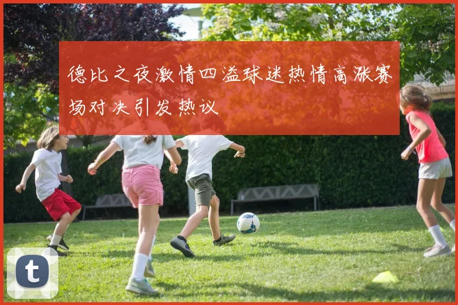 德比之夜激情四溢球迷热情高涨赛场对决引发热议