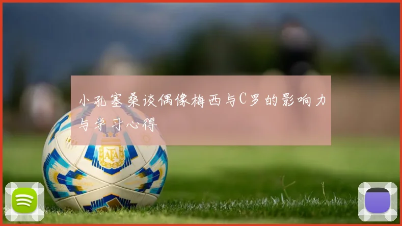小孔塞桑谈偶像梅西与C罗的影响力与学习心得
