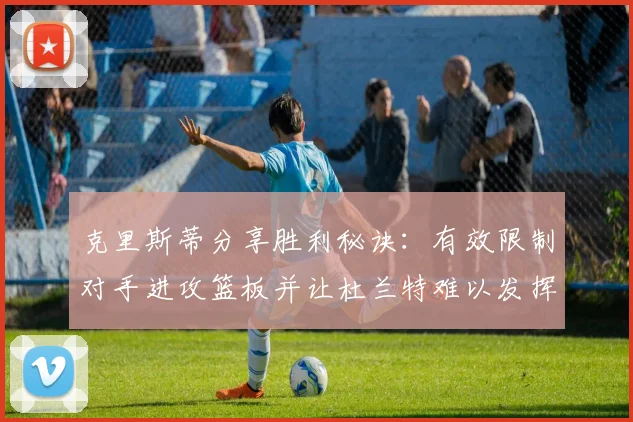 克里斯蒂分享胜利秘诀：有效限制对手进攻篮板并让杜兰特难以发挥