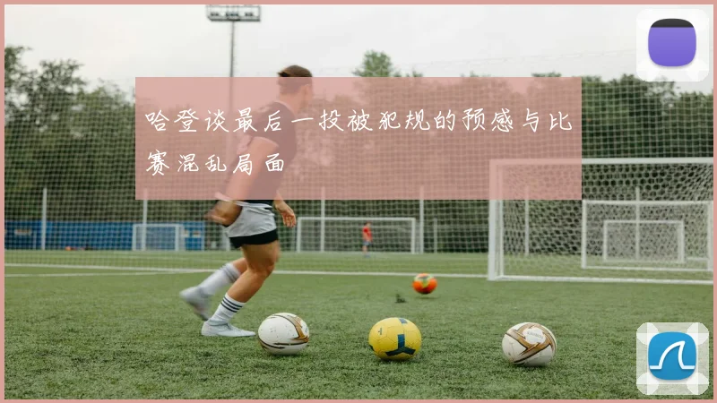 哈登谈最后一投被犯规的预感与比赛混乱局面