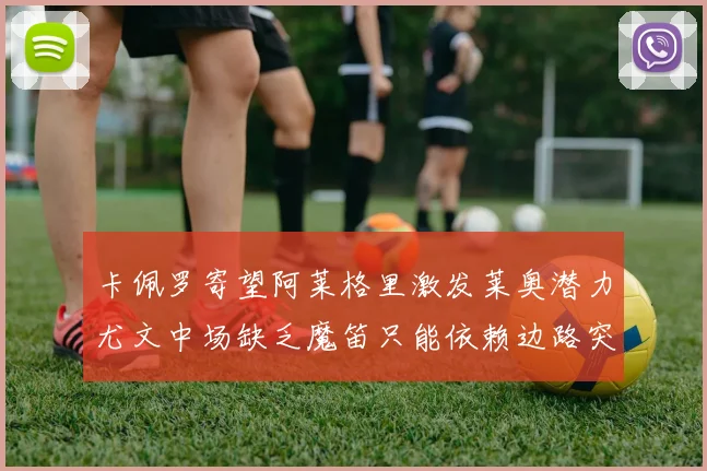 卡佩罗寄望阿莱格里激发莱奥潜力尤文中场缺乏魔笛只能依赖边路突破