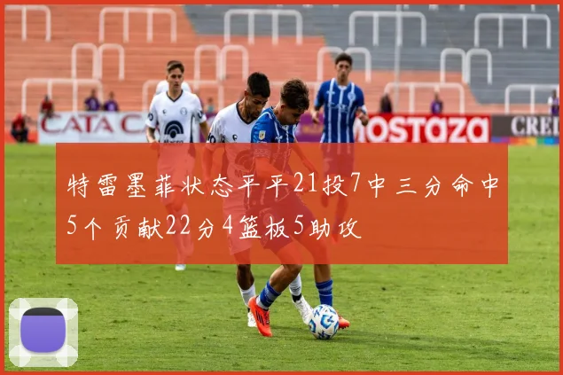 特雷墨菲状态平平21投7中三分命中5个贡献22分4篮板5助攻