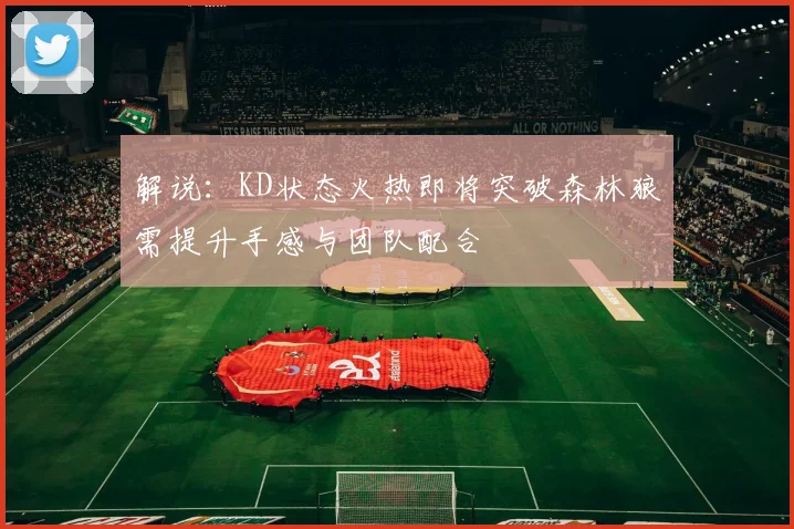 解说：KD状态火热即将突破森林狼需提升手感与团队配合