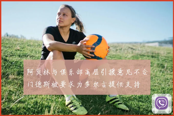 阿莫林与俱乐部高层引援意见不合门德斯被要求为多尔古提供支持