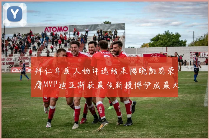 拜仁年度人物评选结果揭晓凯恩荣膺MVP迪亚斯获最佳新援博伊成最大失望者