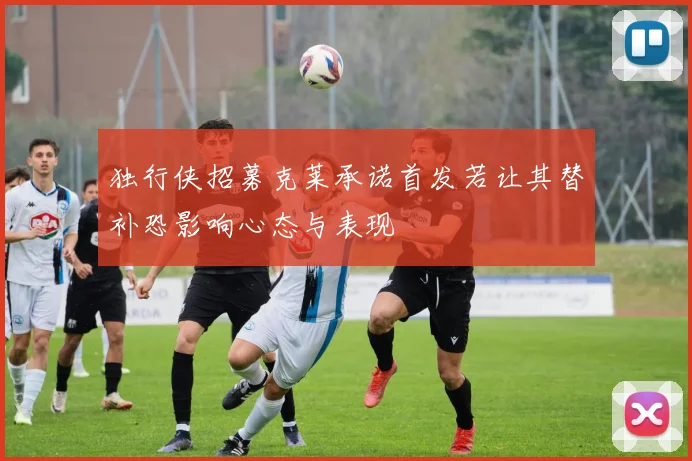 独行侠招募克莱承诺首发若让其替补恐影响心态与表现