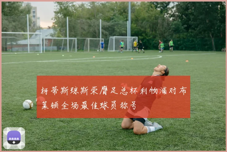 柯蒂斯琼斯荣膺足总杯利物浦对布莱顿全场最佳球员称号