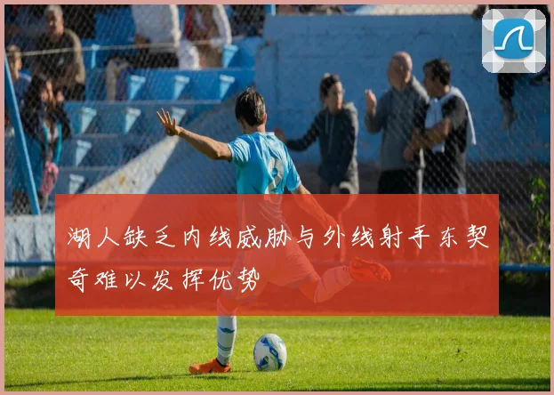 湖人缺乏内线威胁与外线射手东契奇难以发挥优势