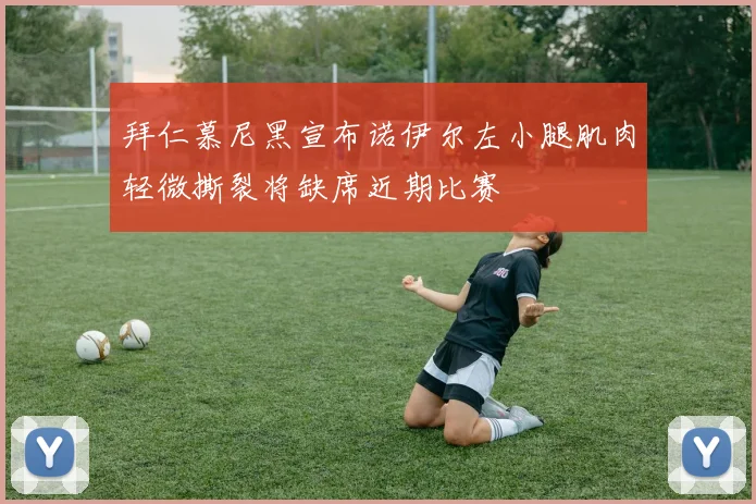 拜仁慕尼黑宣布诺伊尔左小腿肌肉轻微撕裂将缺席近期比赛