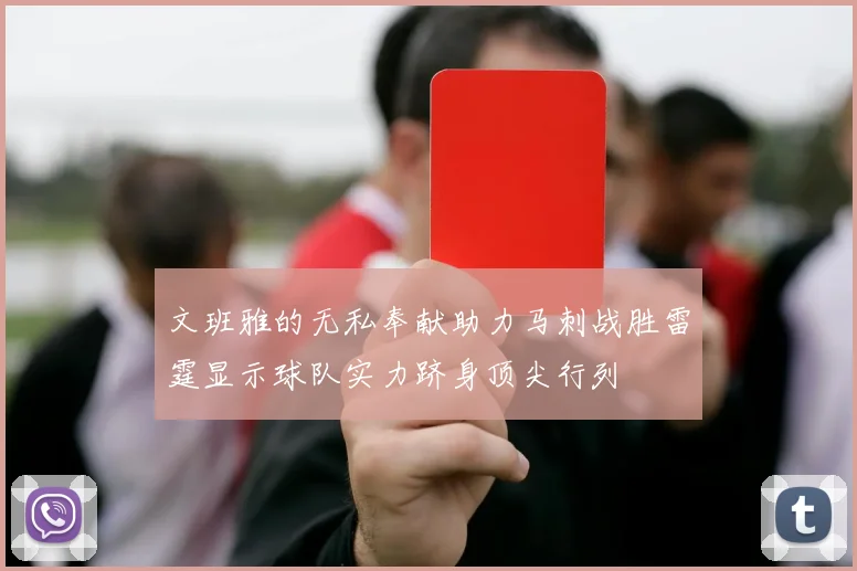 文班雅的无私奉献助力马刺战胜雷霆显示球队实力跻身顶尖行列
