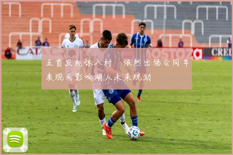 五首发轮休八村塁依然出场合同年表现或影响湖人未来规划