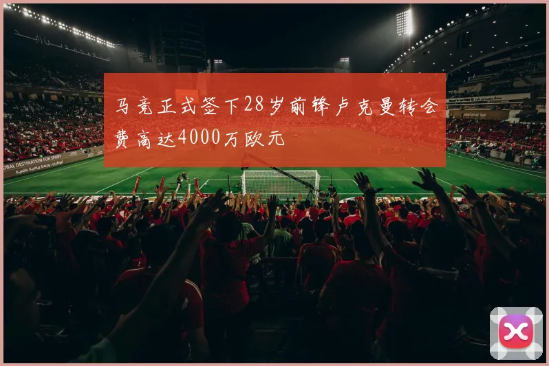 马竞正式签下28岁前锋卢克曼转会费高达4000万欧元