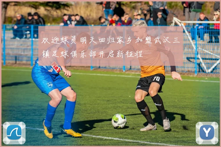 欢迎球员明天回归家乡加盟武汉三镇足球俱乐部开启新征程