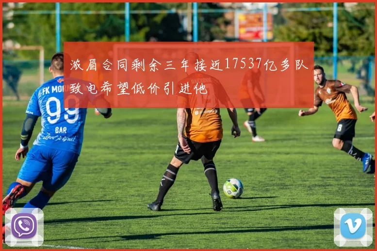 浓眉合同剩余三年接近17537亿多队致电希望低价引进他