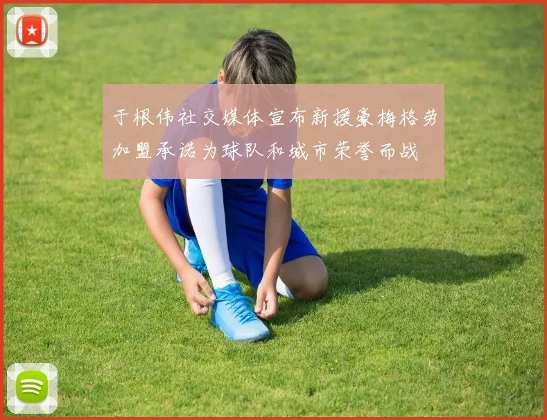 于根伟社交媒体宣布新援豪梅格劳加盟承诺为球队和城市荣誉而战